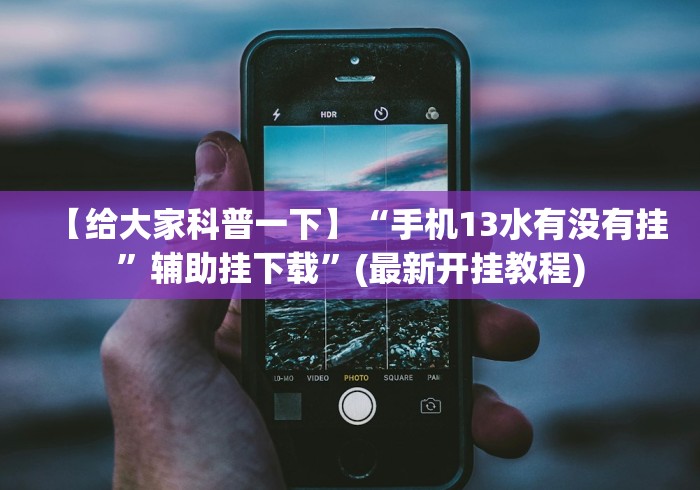 【给大家科普一下】“手机13水有没有挂”辅助挂下载”(最新开挂教程)