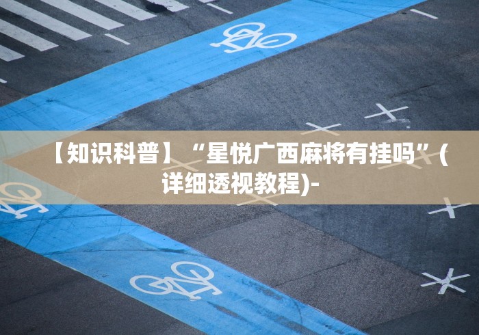 【知识科普】“星悦广西麻将有挂吗”(详细透视教程)-