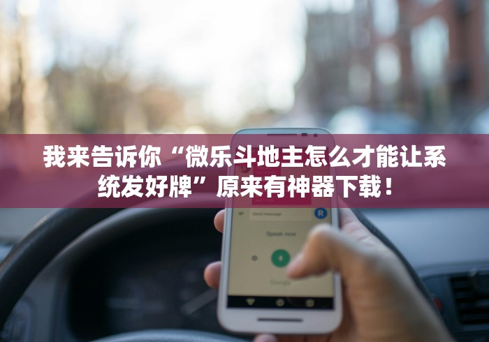我来告诉你“微乐斗地主怎么才能让系统发好牌”原来有神器下载！