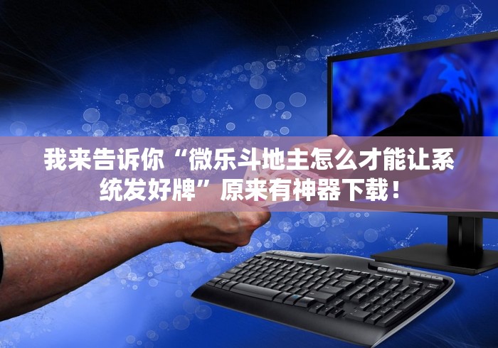 我来告诉你“微乐斗地主怎么才能让系统发好牌”原来有神器下载！