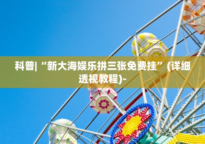 科普|“新大海娱乐拼三张免费挂”(详细透视教程)-