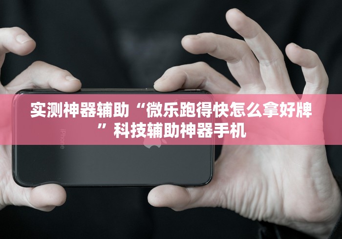 实测神器辅助“微乐跑得快怎么拿好牌”科技辅助神器手机