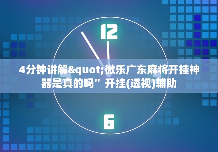 4分钟讲解"微乐广东麻将开挂神器是真的吗”开挂(透视)辅助