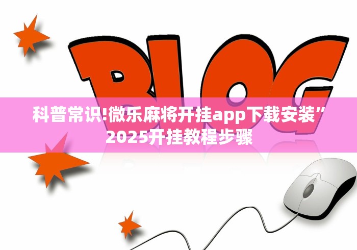 科普常识!微乐麻将开挂app下载安装”2025开挂教程步骤
