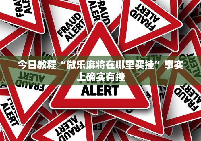 今日教程“微乐麻将在哪里买挂”事实上确实有挂