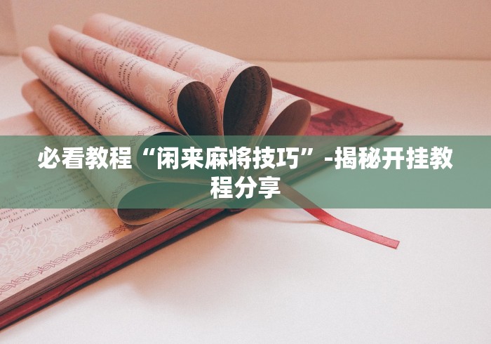 必看教程“闲来麻将技巧”-揭秘开挂教程分享