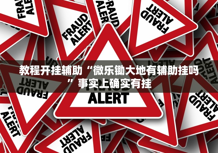 教程开挂辅助“微乐锄大地有辅助挂吗”事实上确实有挂