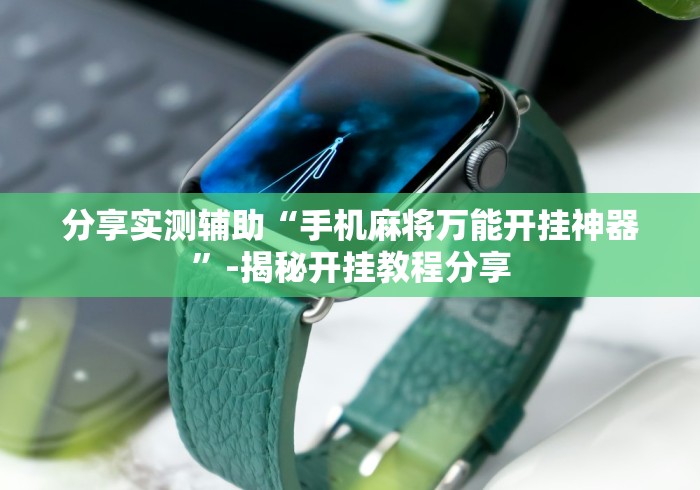 分享实测辅助“手机麻将万能开挂神器”-揭秘开挂教程分享