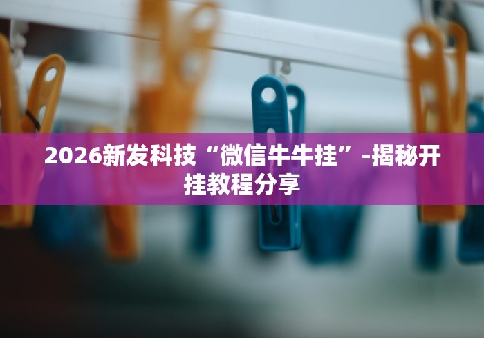 2026新发科技“微信牛牛挂”-揭秘开挂教程分享