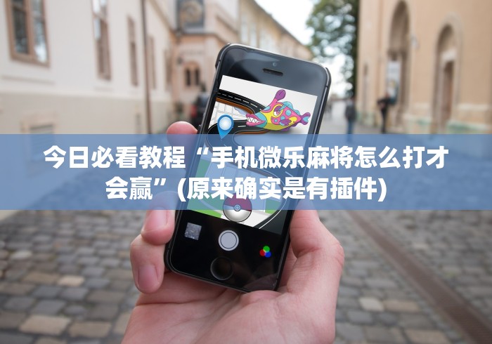 今日必看教程“手机微乐麻将怎么打才会赢”(原来确实是有插件)
