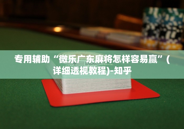 专用辅助“微乐广东麻将怎样容易赢”(详细透视教程)-知乎