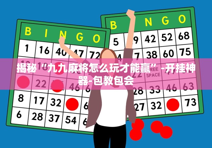 揭秘“九九麻将怎么玩才能赢”-开挂神器-包教包会