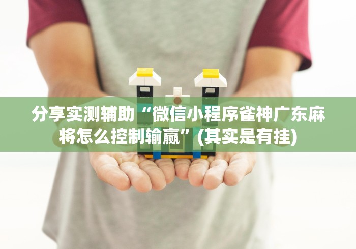 分享实测辅助“微信小程序雀神广东麻将怎么控制输赢”(其实是有挂)