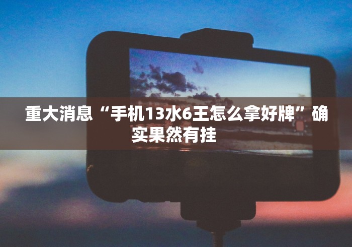 重大消息“手机13水6王怎么拿好牌”确实果然有挂 