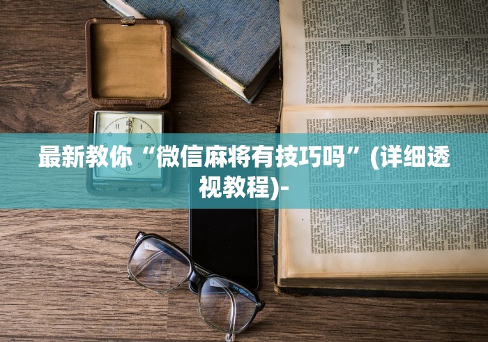 最新教你“微信麻将有技巧吗”(详细透视教程)-