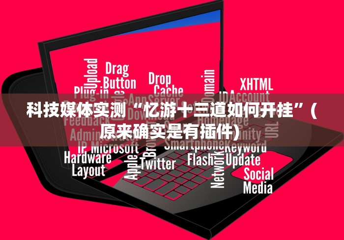 科技媒体实测“忆游十三道如何开挂”(原来确实是有插件) 
