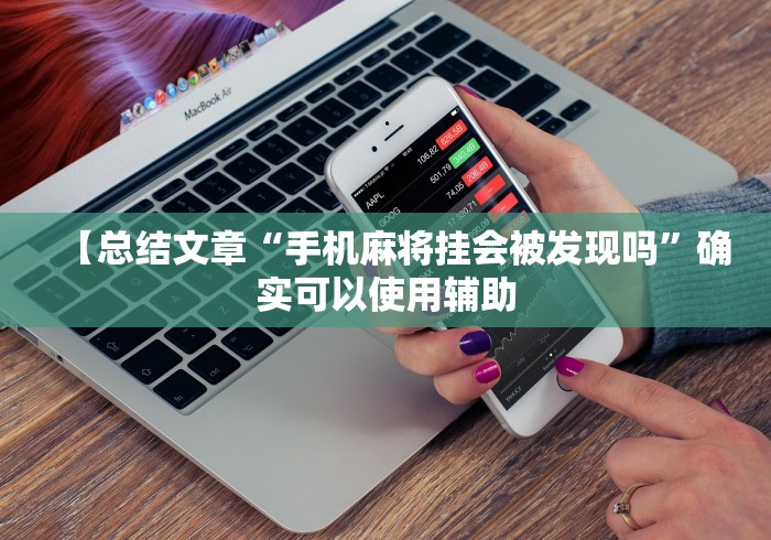 【总结文章“手机麻将挂会被发现吗”确实可以使用辅助