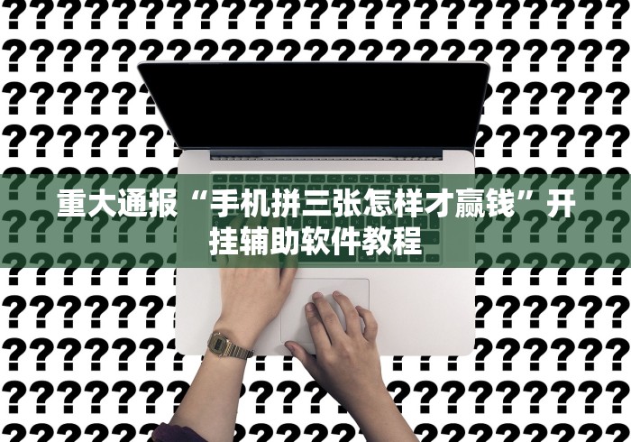 重大通报“手机拼三张怎样才赢钱”开挂辅助软件教程