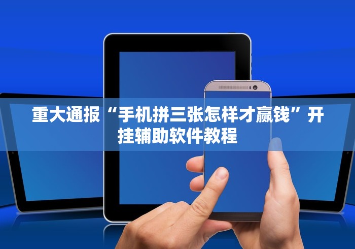 重大通报“手机拼三张怎样才赢钱”开挂辅助软件教程