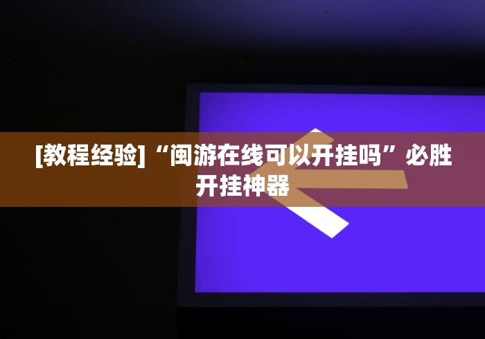 [教程经验]“闽游在线可以开挂吗”必胜开挂神器