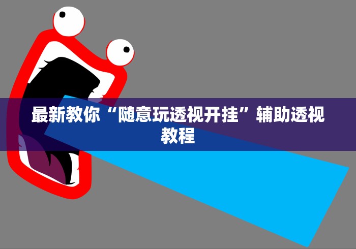 最新教你“随意玩透视开挂”辅助透视教程