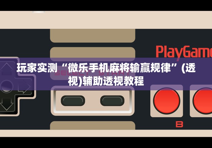 玩家实测“微乐手机麻将输赢规律”(透视)辅助透视教程