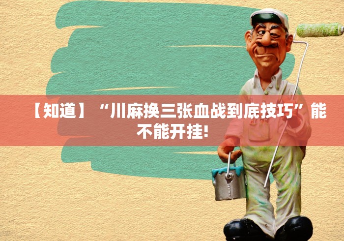【知道】“川麻换三张血战到底技巧”能不能开挂!