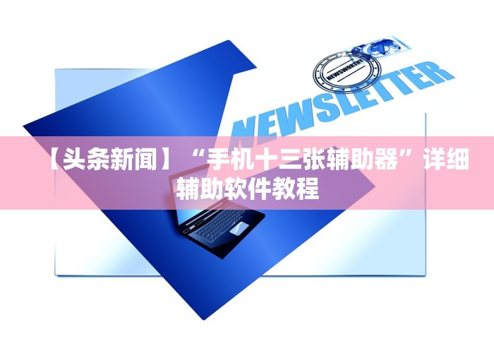 【头条新闻】“手机十三张辅助器”详细辅助软件教程