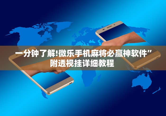 一分钟了解!微乐手机麻将必赢神软件”附透视挂详细教程 
