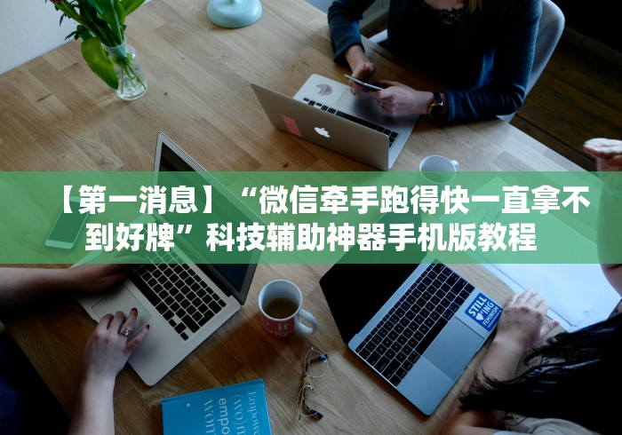 【第一消息】“微信牵手跑得快一直拿不到好牌”科技辅助神器手机版教程