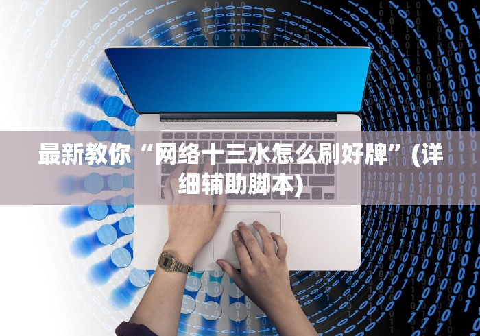 最新教你“网络十三水怎么刷好牌”(详细辅助脚本)