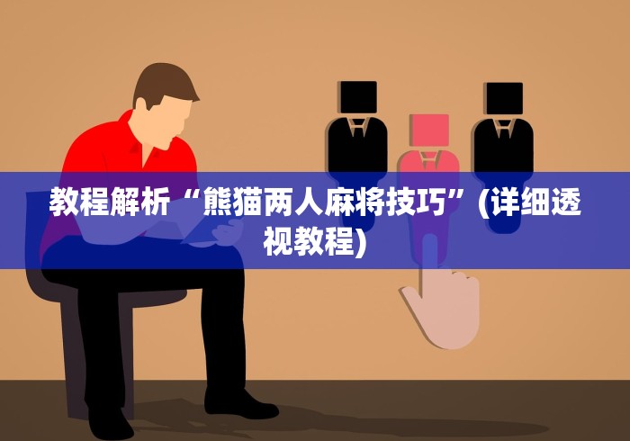 教程解析“熊猫两人麻将技巧”(详细透视教程)