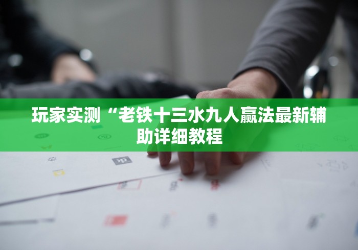 玩家实测“老铁十三水九人赢法最新辅助详细教程