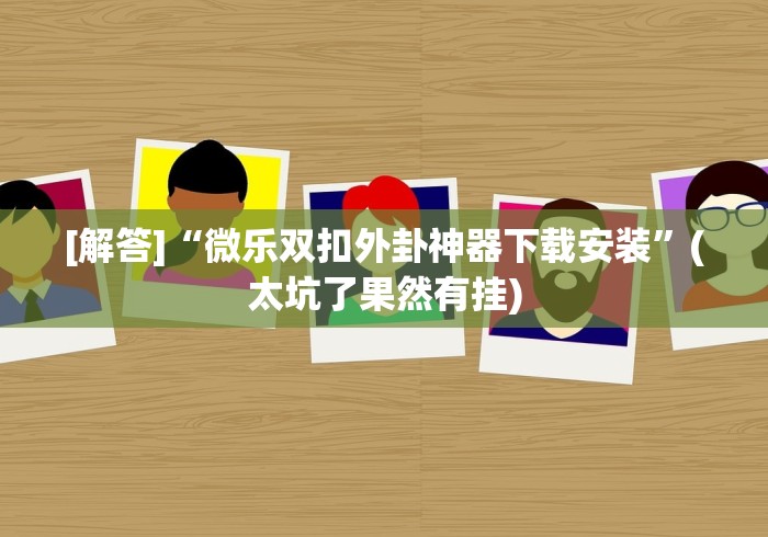 [解答]“微乐双扣外卦神器下载安装”(太坑了果然有挂)