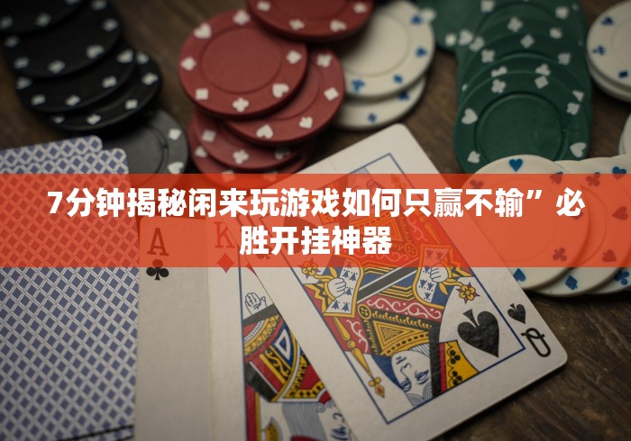 7分钟揭秘闲来玩游戏如何只赢不输”必胜开挂神器