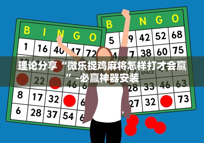 理论分享“微乐捉鸡麻将怎样打才会赢”-必赢神器安装