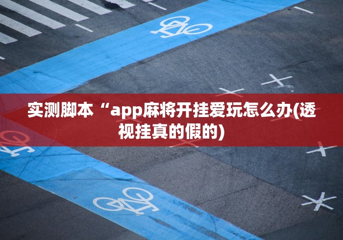 实测脚本“app麻将开挂爱玩怎么办(透视挂真的假的)