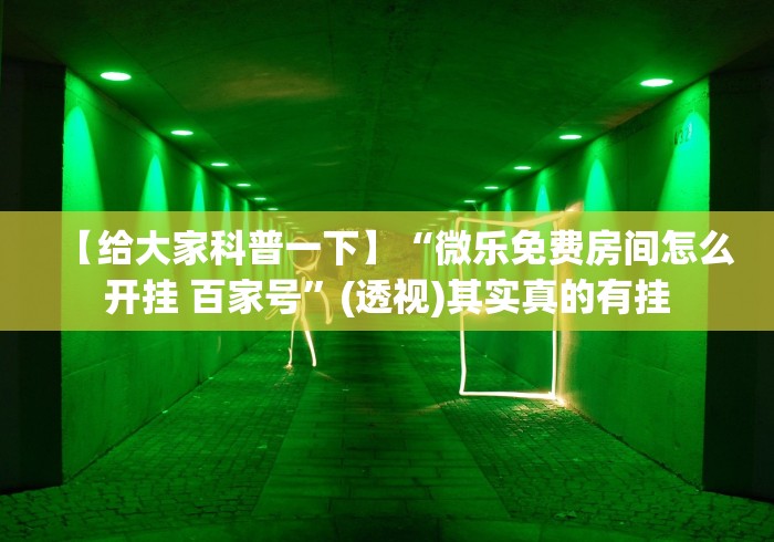 【给大家科普一下】“微乐免费房间怎么开挂 百家号”(透视)其实真的有挂
