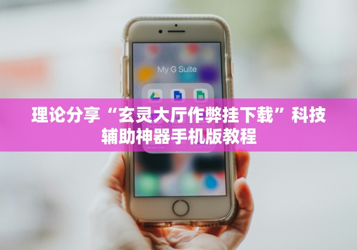 理论分享“玄灵大厅作弊挂下载”科技辅助神器手机版教程