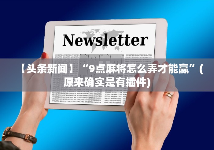 【头条新闻】“9点麻将怎么弄才能赢”(原来确实是有插件)