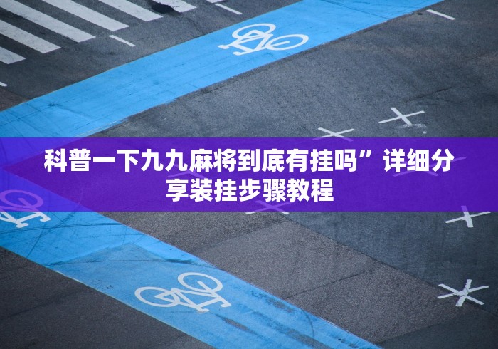 科普一下九九麻将到底有挂吗”详细分享装挂步骤教程