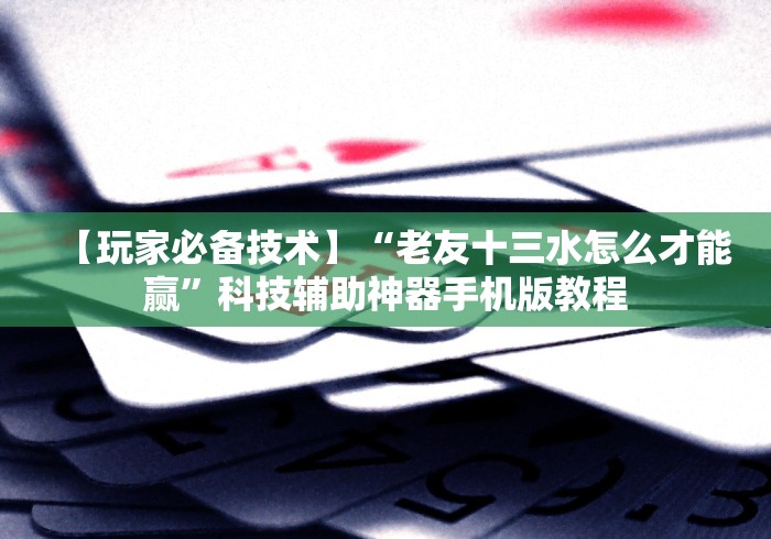 【玩家必备技术】“老友十三水怎么才能赢”科技辅助神器手机版教程