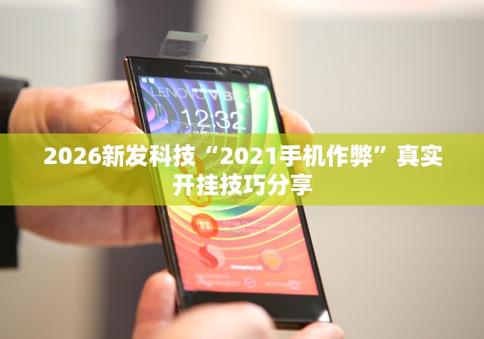 2026新发科技“2021手机作弊”真实开挂技巧分享