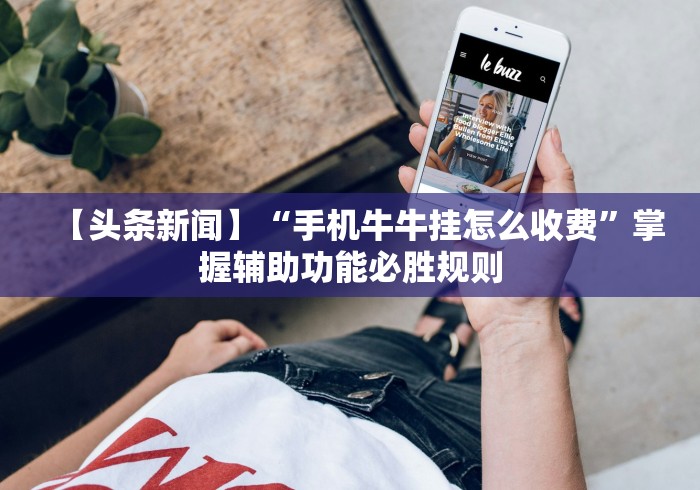 【头条新闻】“手机牛牛挂怎么收费”掌握辅助功能必胜规则