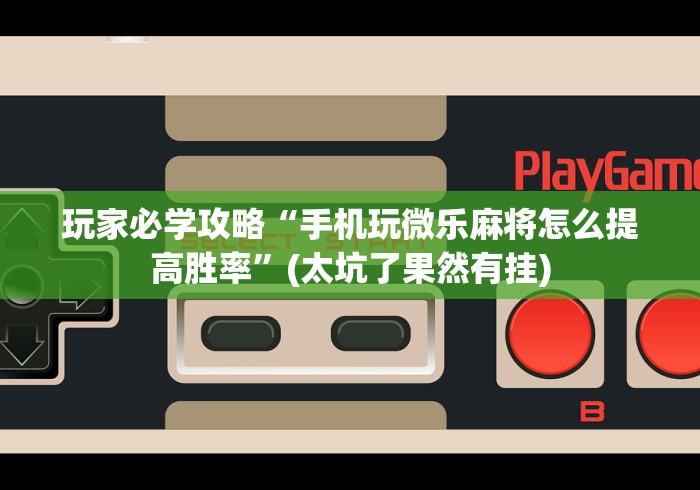 玩家必学攻略“手机玩微乐麻将怎么提高胜率”(太坑了果然有挂)