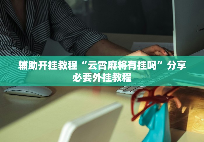 辅助开挂教程“云霄麻将有挂吗”分享必要外挂教程