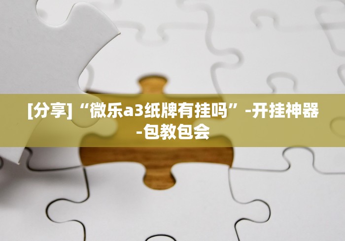[分享]“微乐a3纸牌有挂吗”-开挂神器-包教包会
