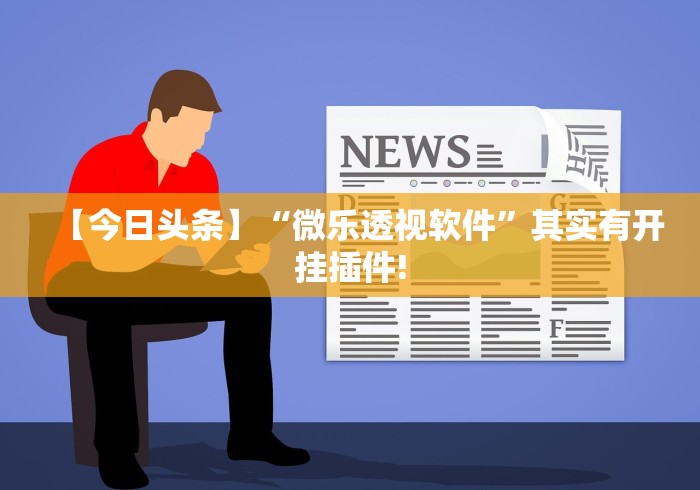 【今日头条】“微乐透视软件”其实有开挂插件!