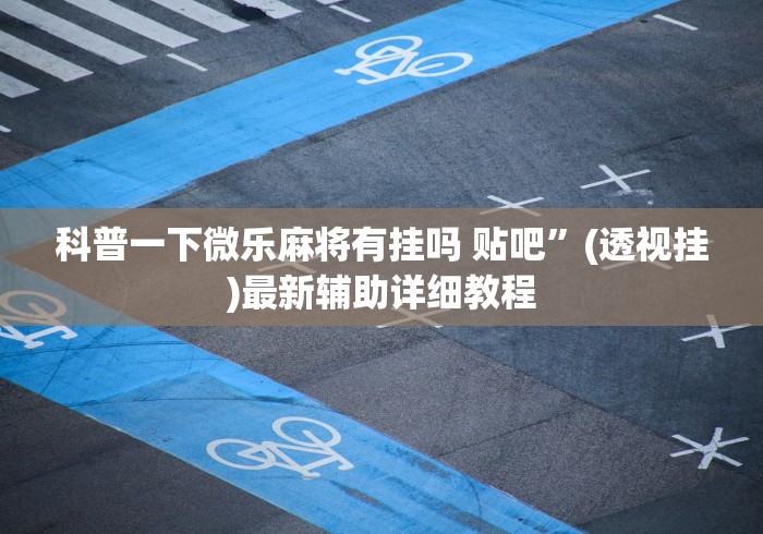 科普一下微乐麻将有挂吗 贴吧”(透视挂)最新辅助详细教程
