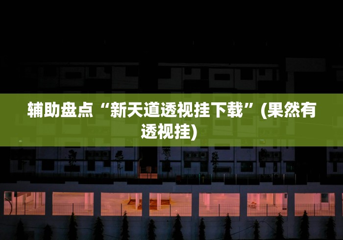 辅助盘点“新天道透视挂下载”(果然有透视挂) 